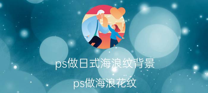 ps做日式海浪纹背景 ps做海浪花纹？